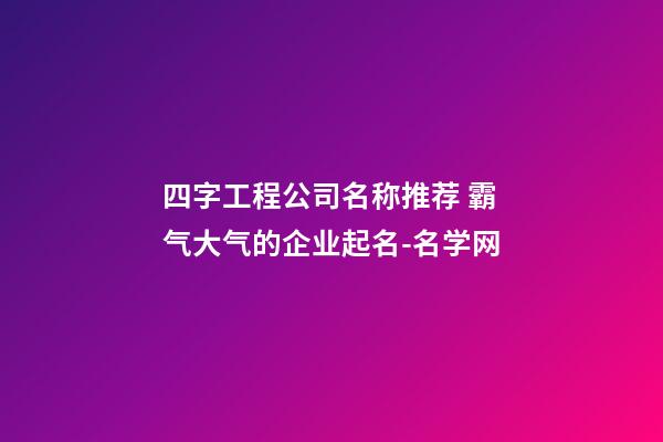 四字工程公司名称推荐 霸气大气的企业起名-名学网-第1张-公司起名-玄机派